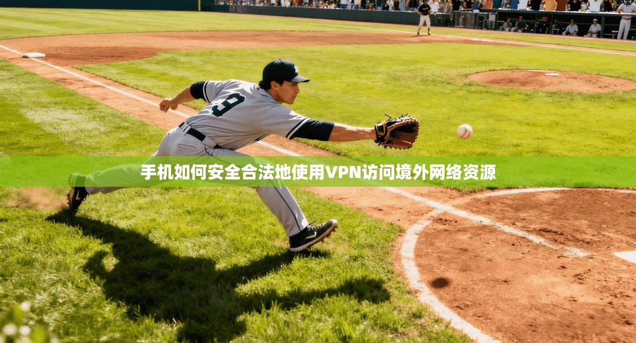 手机如何安全合法地使用VPN访问境外网络资源