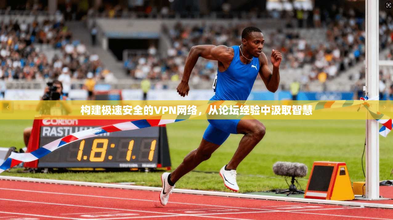 构建极速安全的VPN网络，从论坛经验中汲取智慧