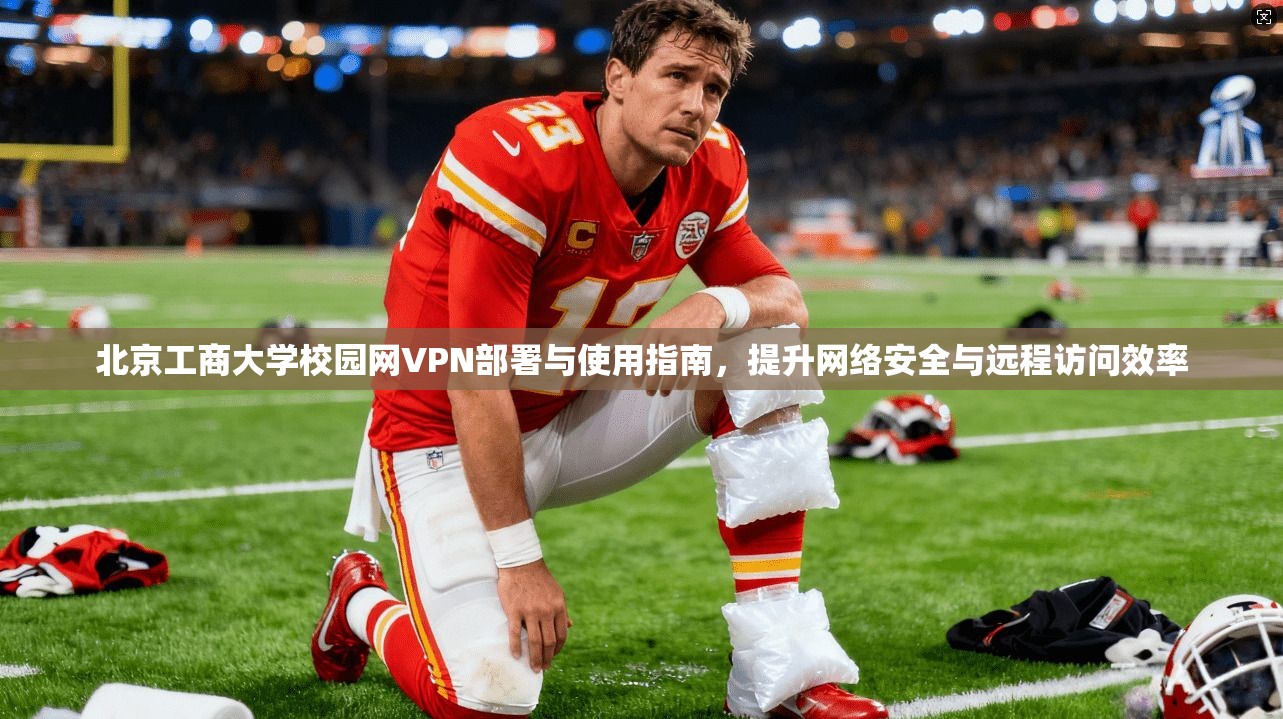 北京工商大学校园网VPN部署与使用指南，提升网络安全与远程访问效率