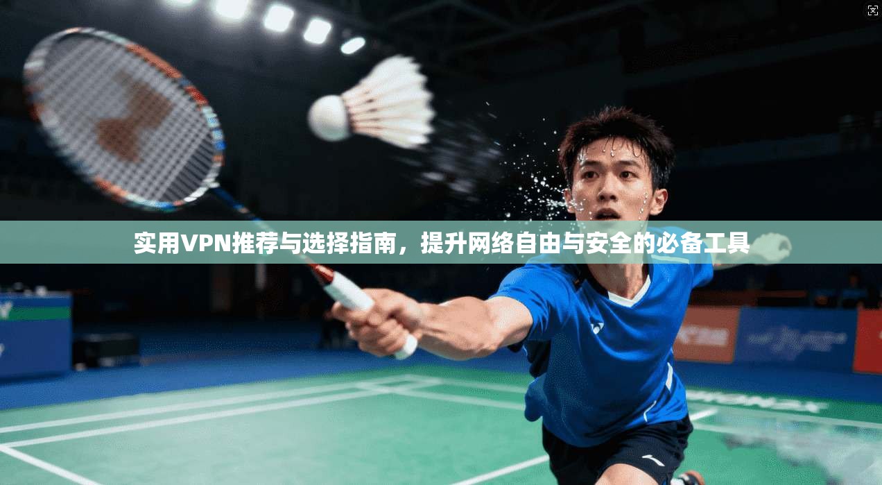 实用VPN推荐与选择指南，提升网络自由与安全的必备工具