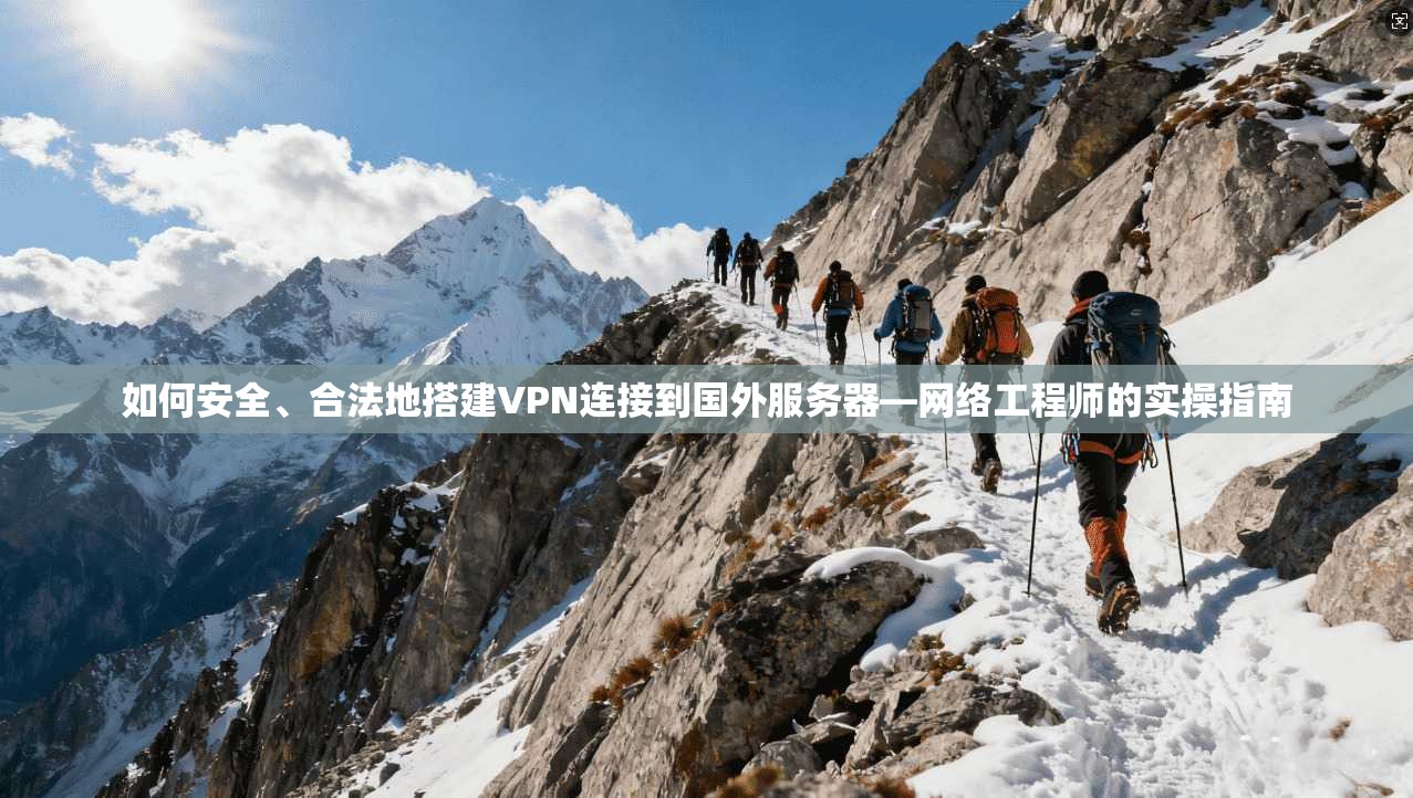 如何安全、合法地搭建VPN连接到国外服务器—网络工程师的实操指南