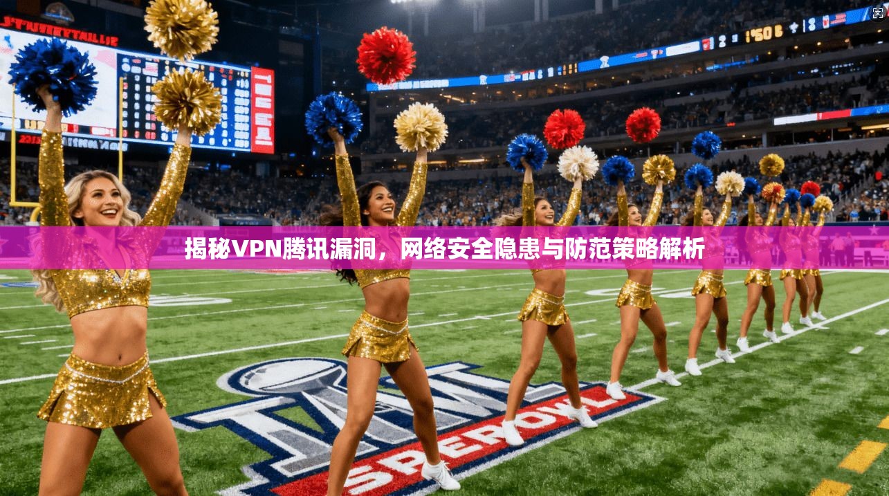 揭秘VPN腾讯漏洞，网络安全隐患与防范策略解析