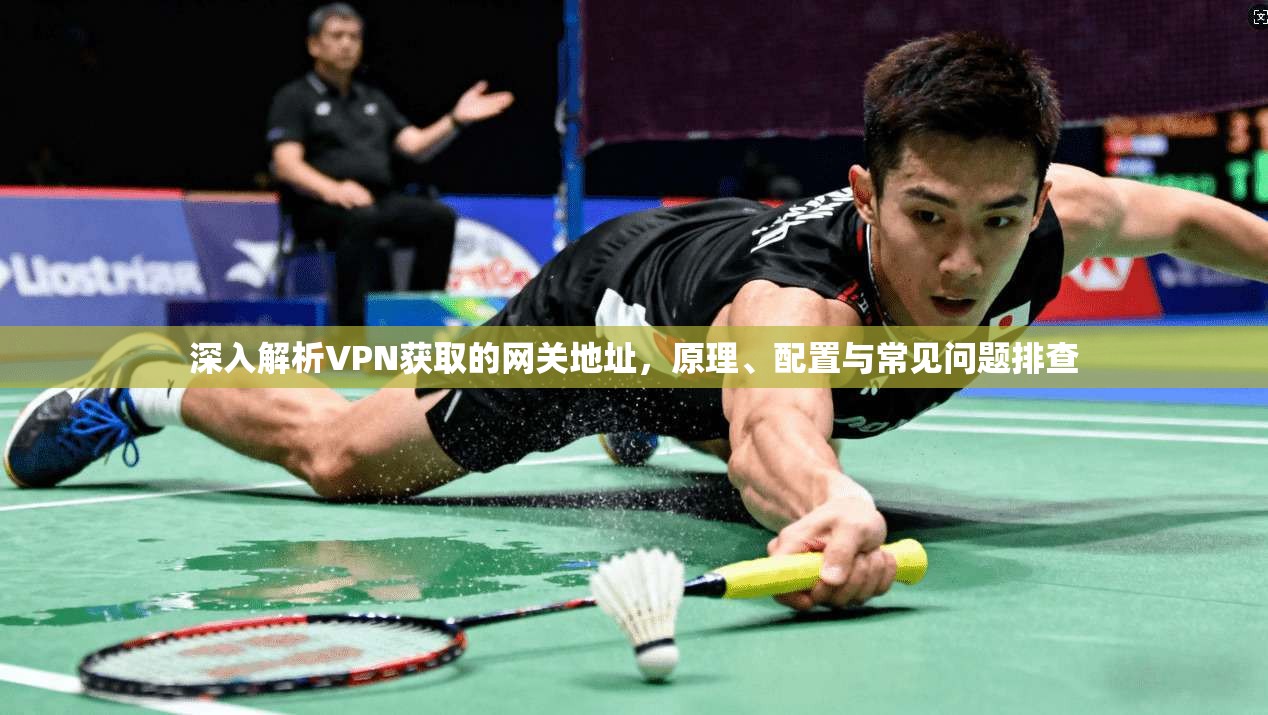 深入解析VPN获取的网关地址,原理、配置与常见问题排查
