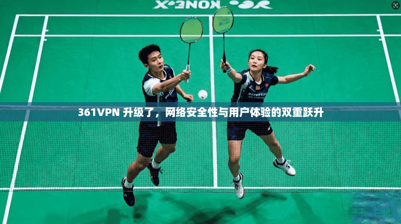 361VPN 升级了，网络安全性与用户体验的双重跃升