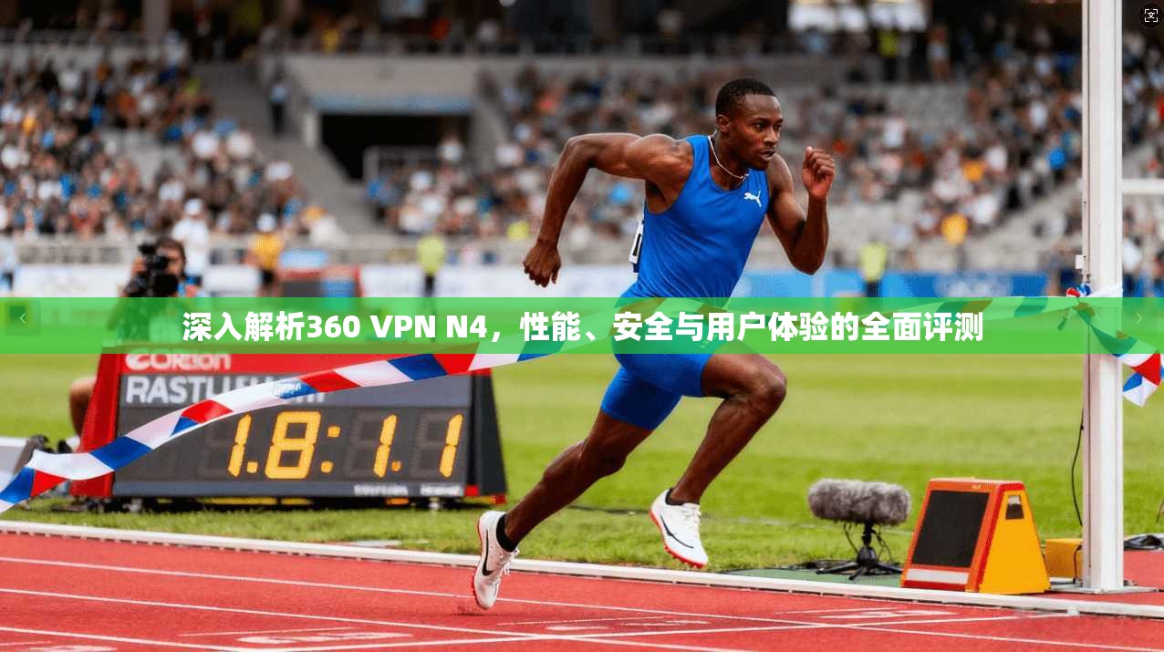 深入解析360 VPN N4，性能、安全与用户体验的全面评测