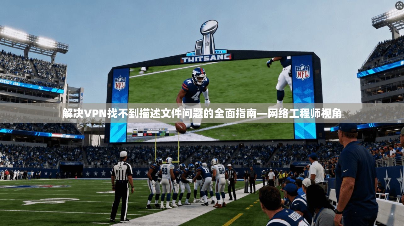 解决VPN找不到描述文件问题的全面指南—网络工程师视角