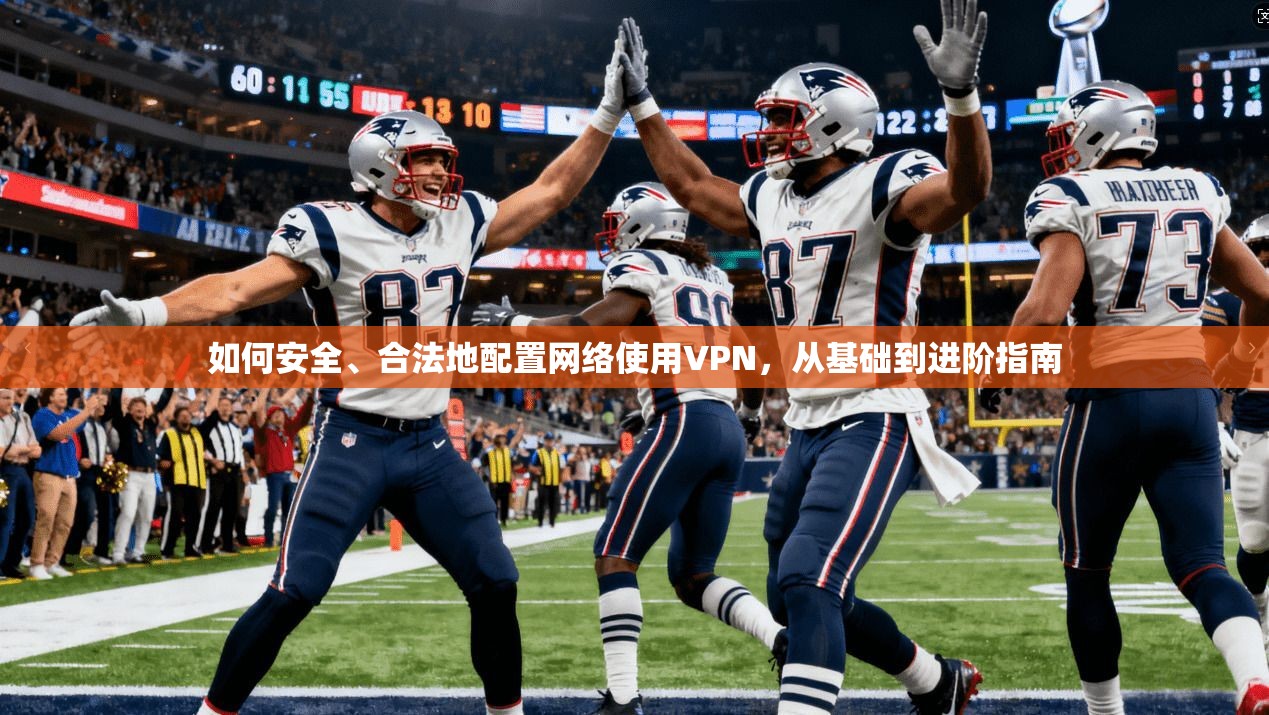 如何安全、合法地配置网络使用VPN，从基础到进阶指南