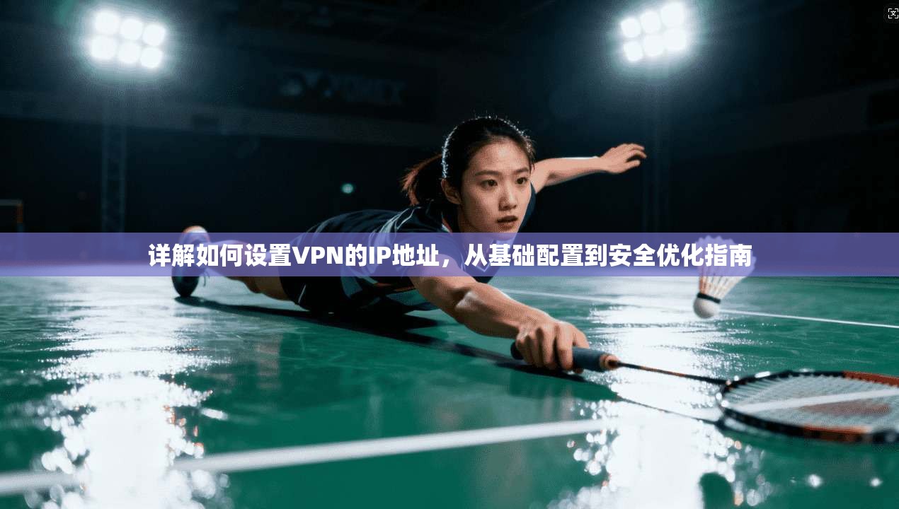 详解如何设置VPN的IP地址,从基础配置到安全优化指南
