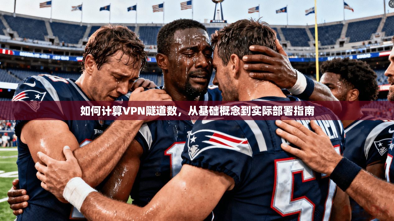 如何计算VPN隧道数，从基础概念到实际部署指南