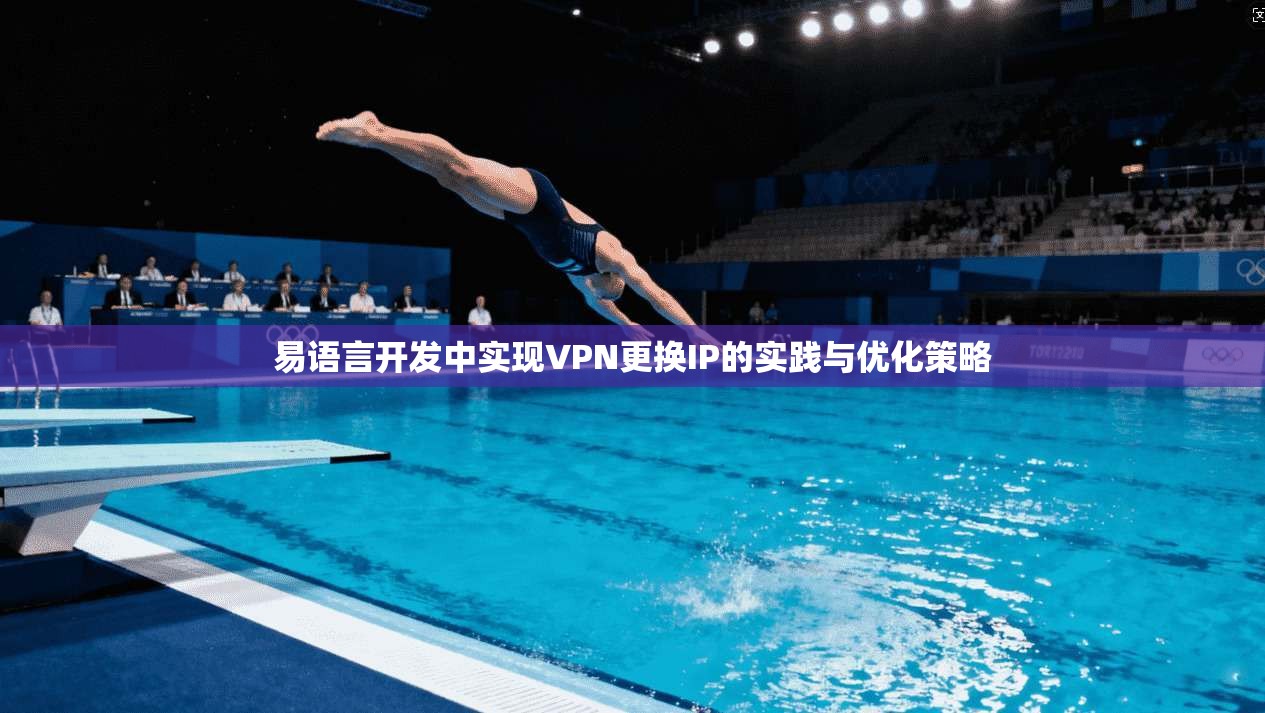 易语言开发中实现VPN更换IP的实践与优化策略