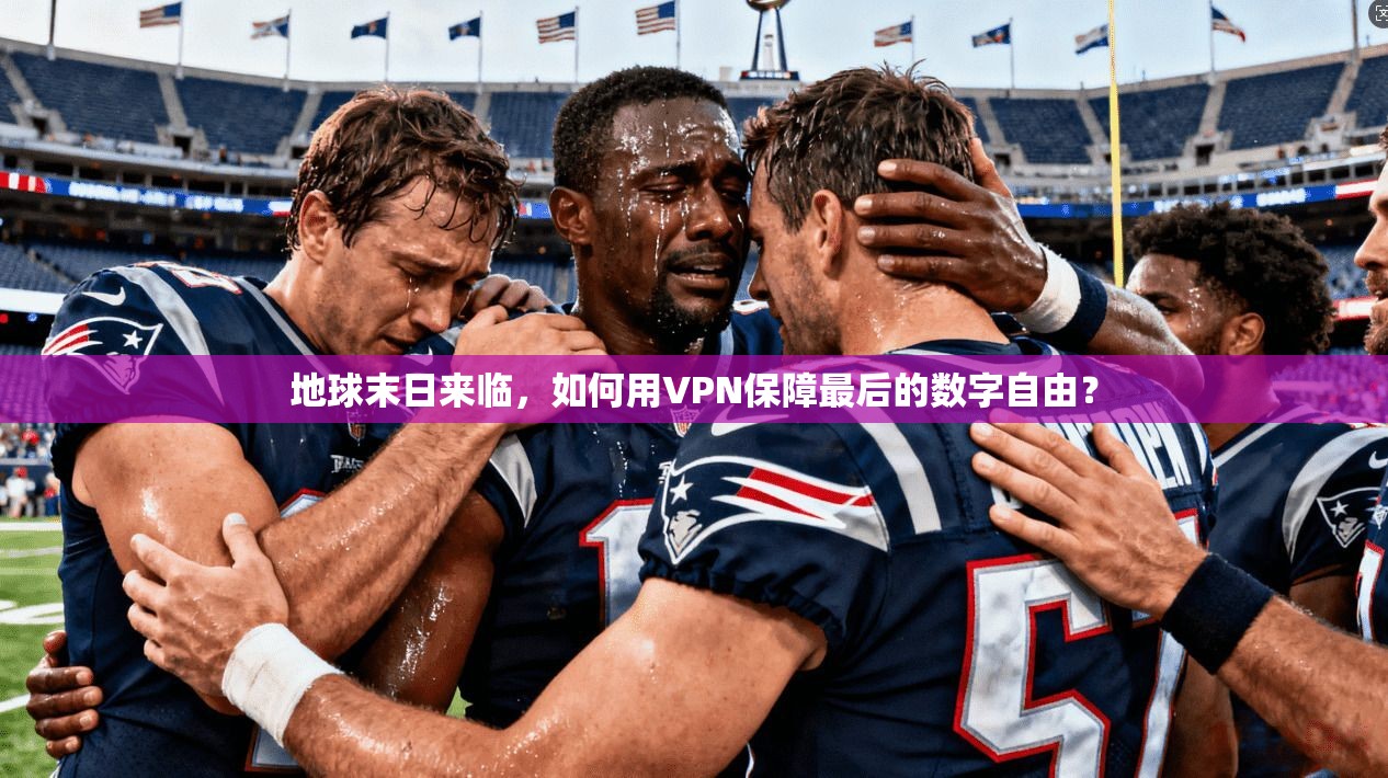 地球末日来临，如何用VPN保障最后的数字自由？