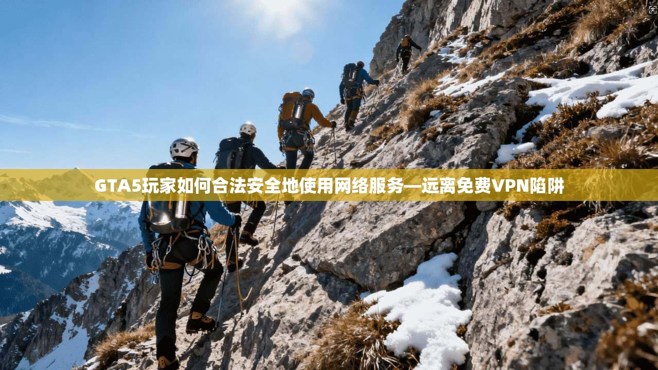 GTA5玩家如何合法安全地使用网络服务—远离免费VPN陷阱