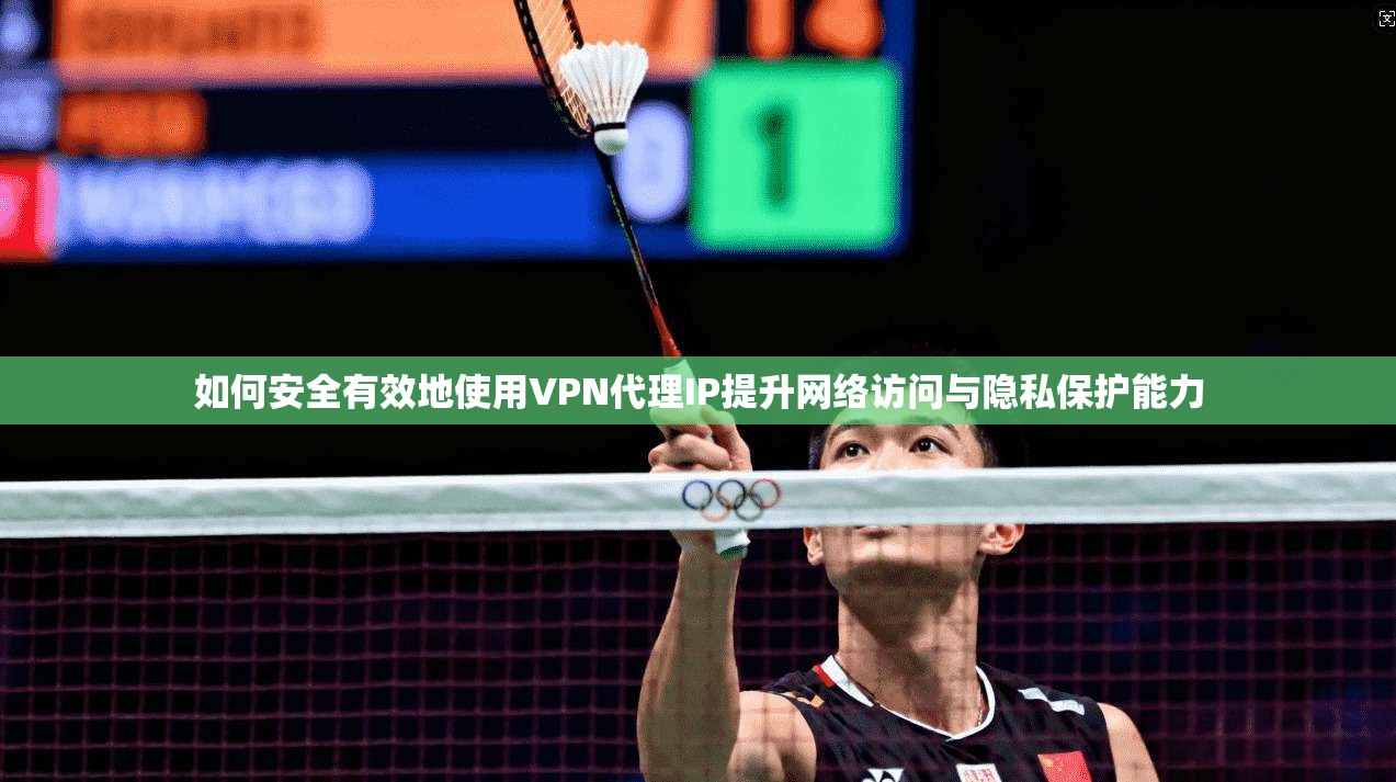 如何安全有效地使用VPN代理IP提升网络访问与隐私保护能力
