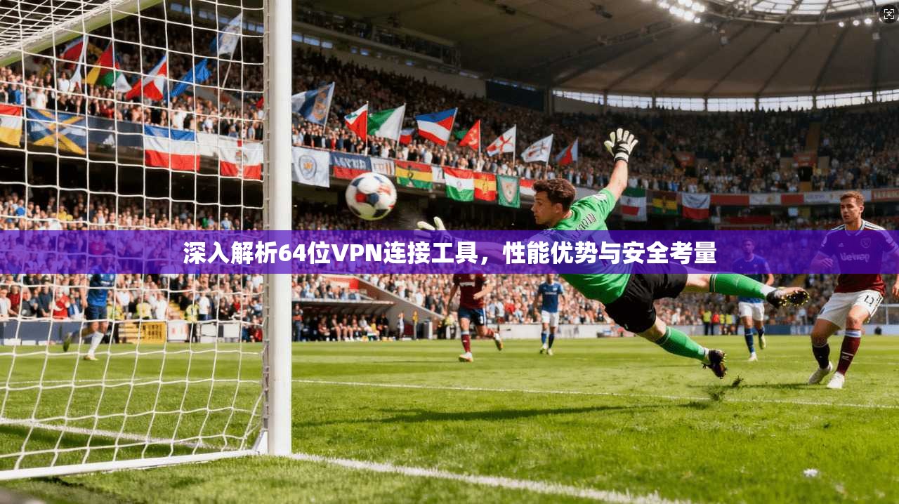 深入解析64位VPN连接工具，性能优势与安全考量