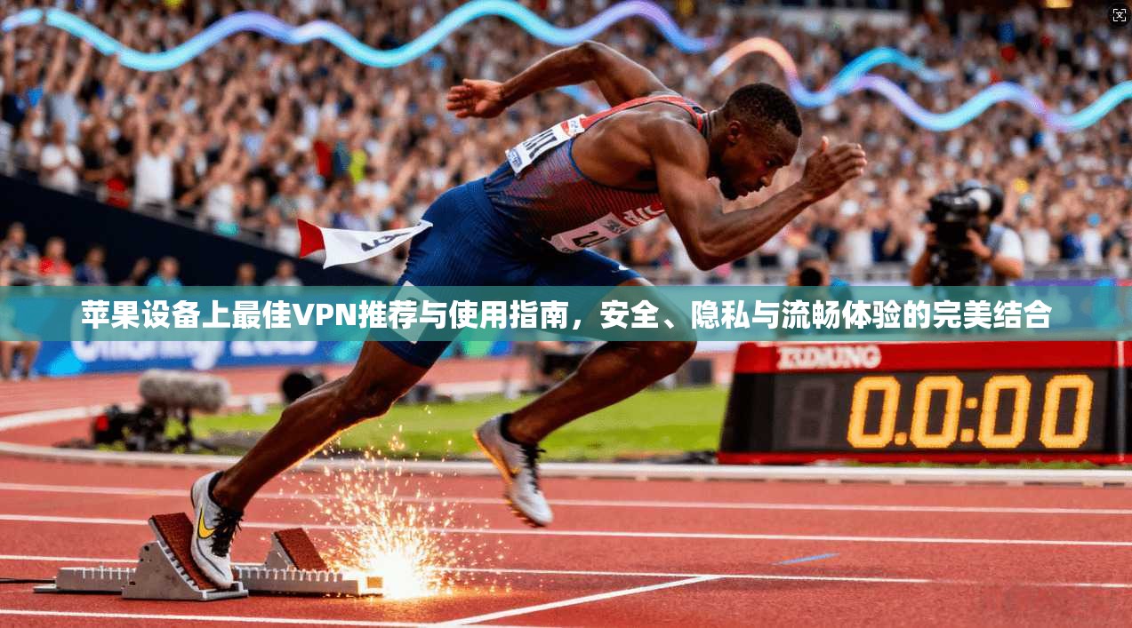 苹果设备上最佳VPN推荐与使用指南，安全、隐私与流畅体验的完美结合