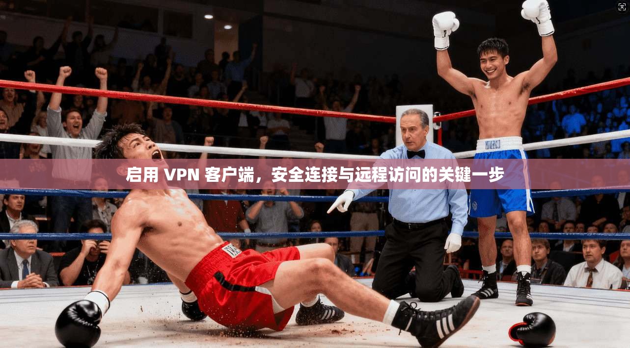 启用 VPN 客户端，安全连接与远程访问的关键一步
