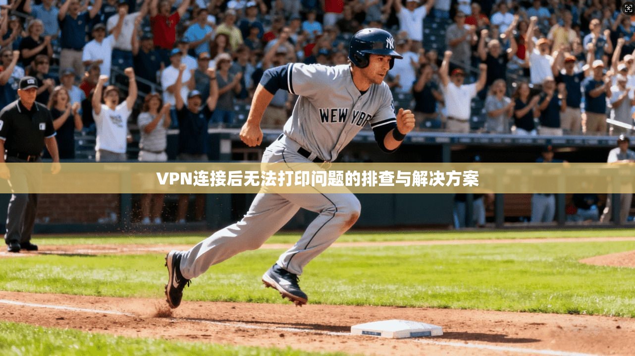 VPN连接后无法打印问题的排查与解决方案