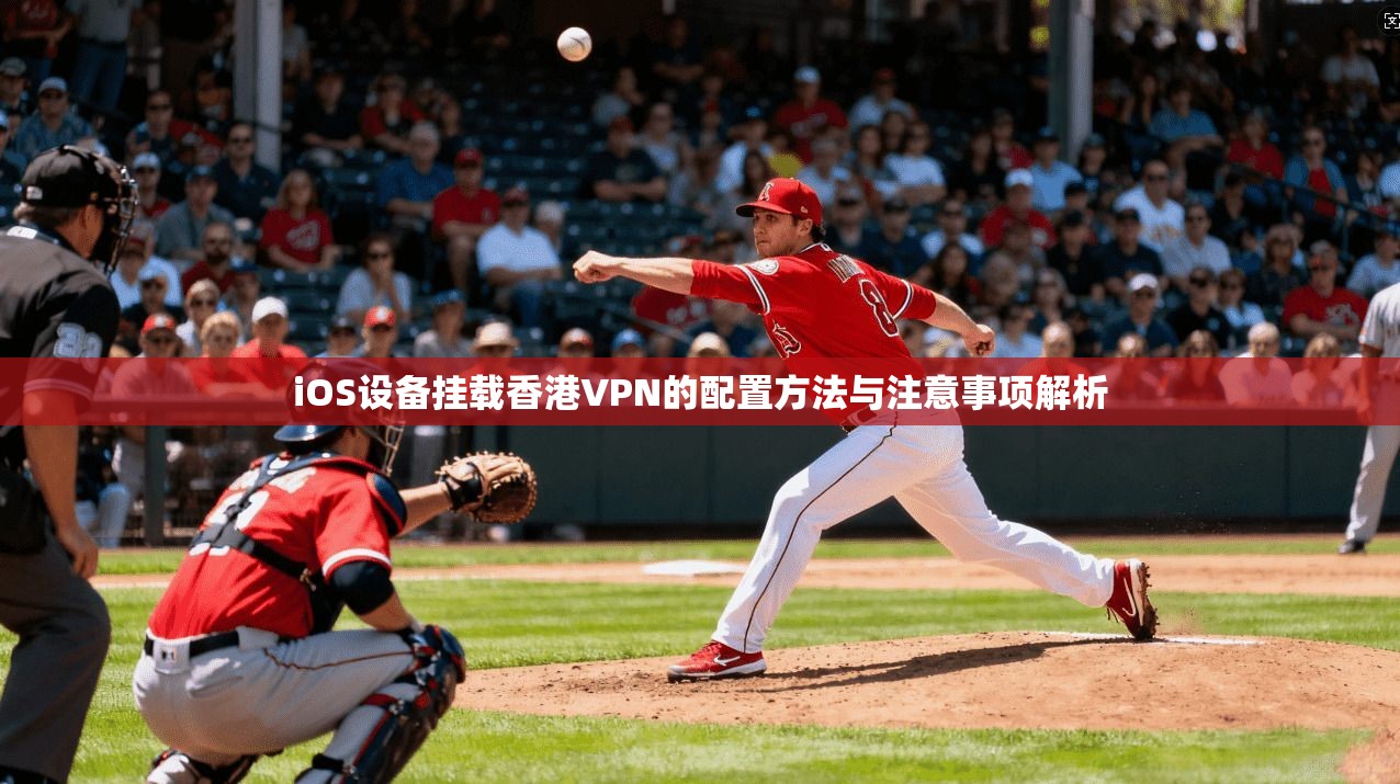 iOS设备挂载香港VPN的配置方法与注意事项解析