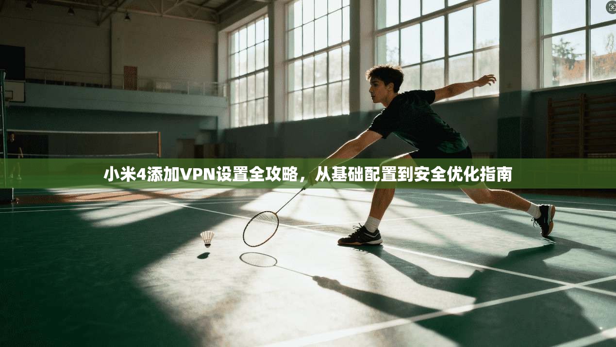 小米4添加VPN设置全攻略，从基础配置到安全优化指南