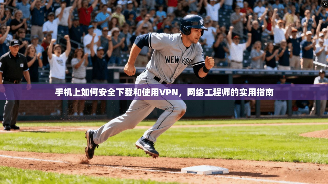 手机上如何安全下载和使用VPN，网络工程师的实用指南