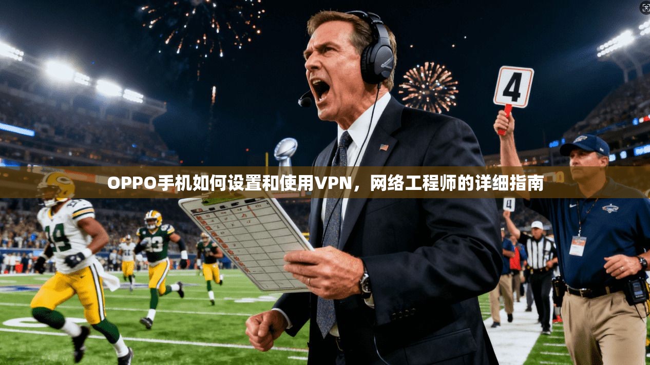 OPPO手机如何设置和使用VPN，网络工程师的详细指南