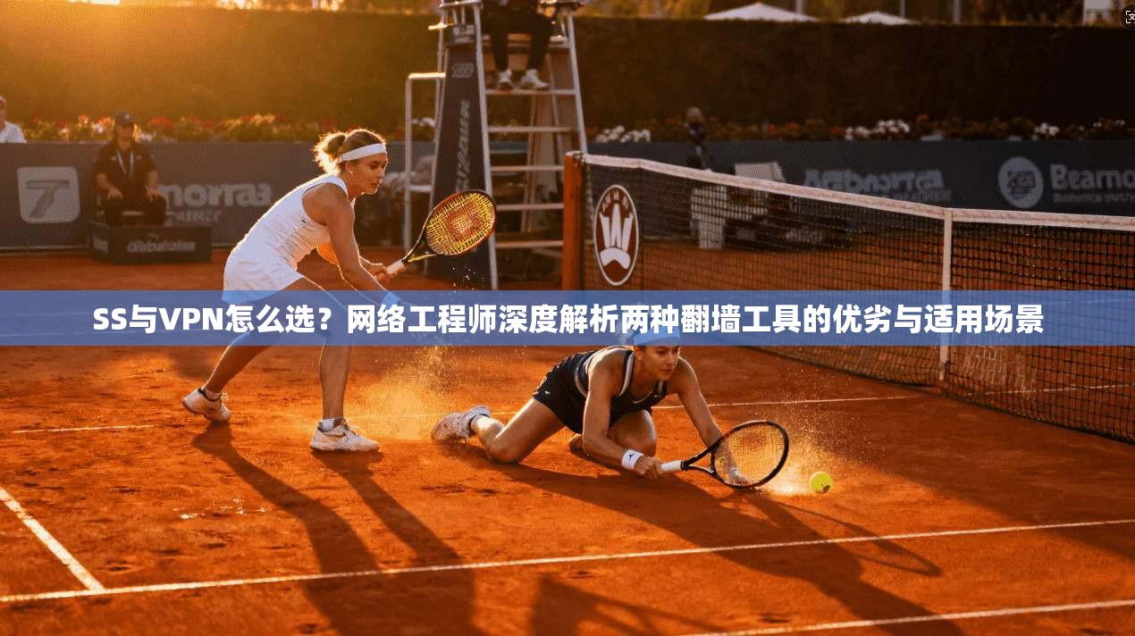 SS与VPN怎么选？网络工程师深度解析两种翻墙工具的优劣与适用场景