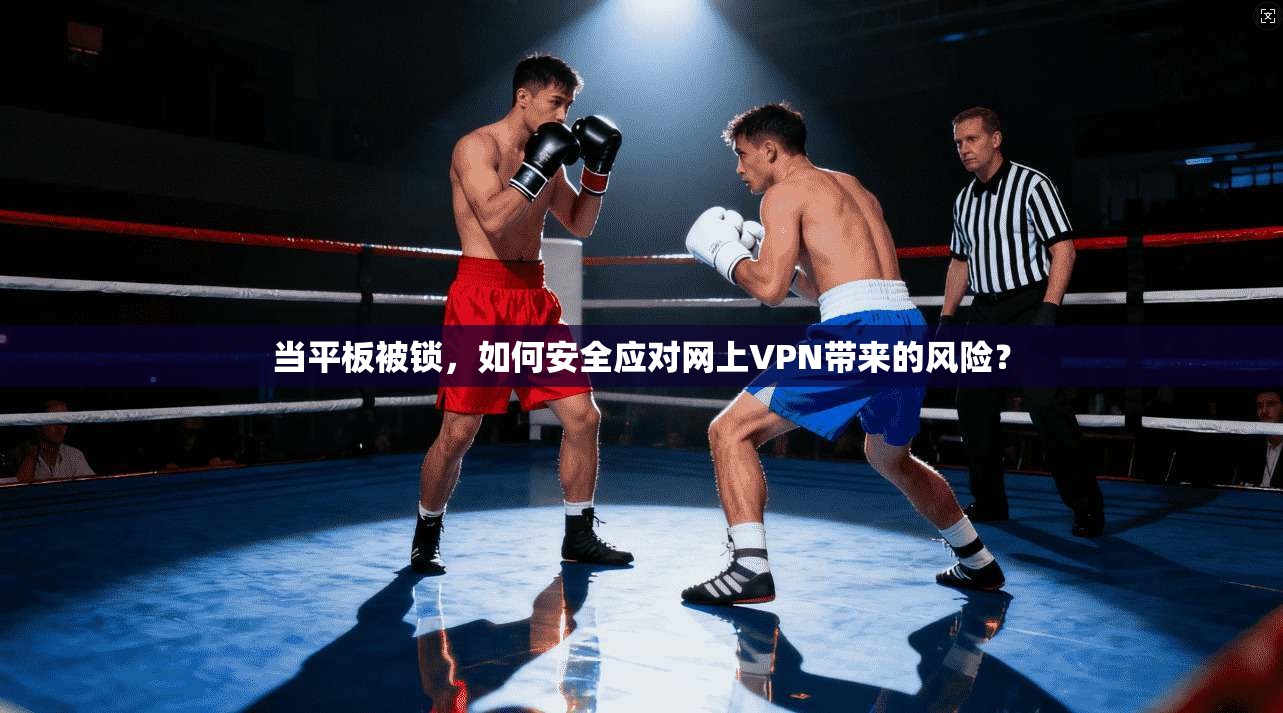 当平板被锁，如何安全应对网上VPN带来的风险？