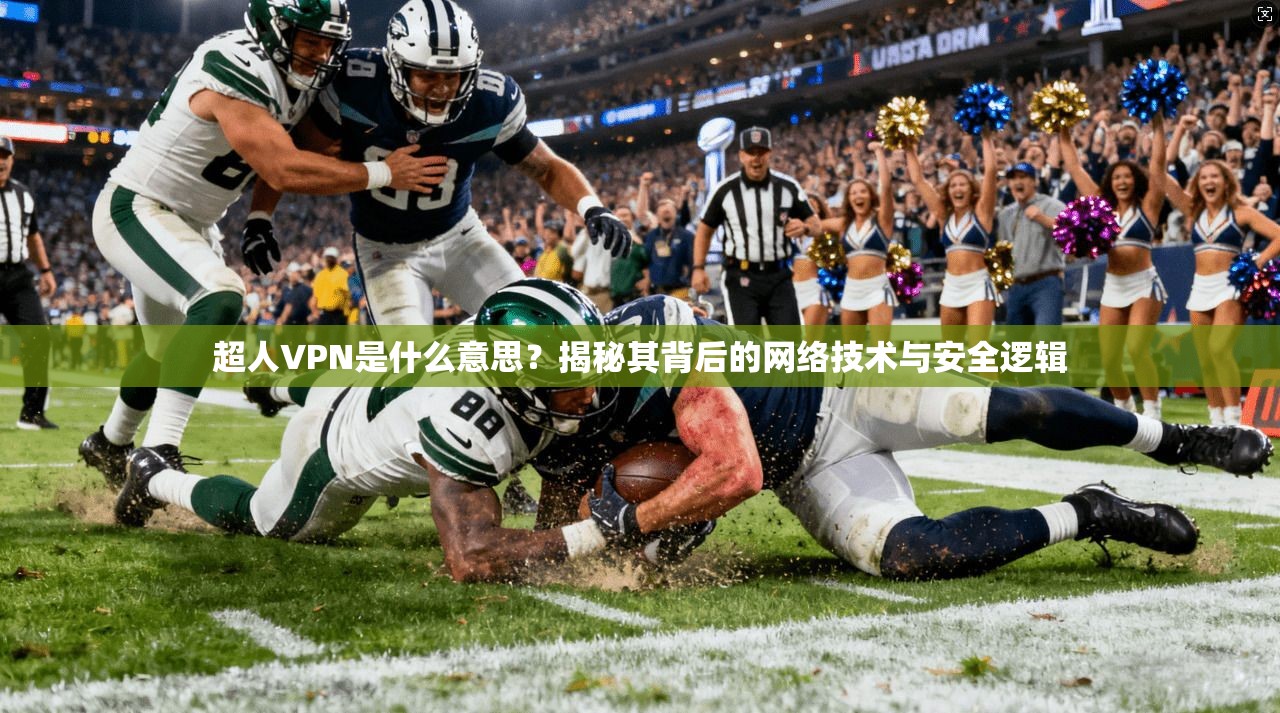 超人VPN是什么意思？揭秘其背后的网络技术与安全逻辑