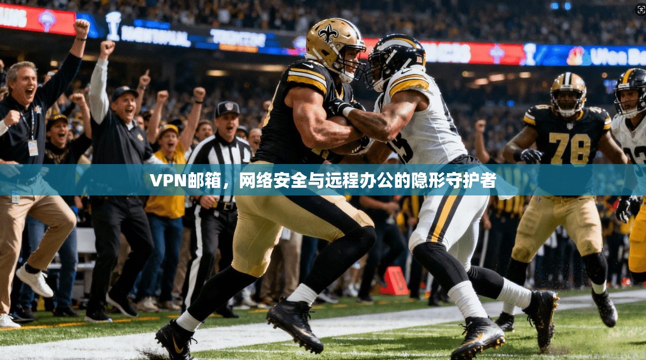 VPN邮箱，网络安全与远程办公的隐形守护者