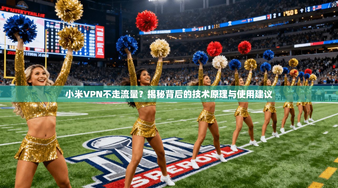 小米VPN不走流量?揭秘背后的技术原理与使用建议