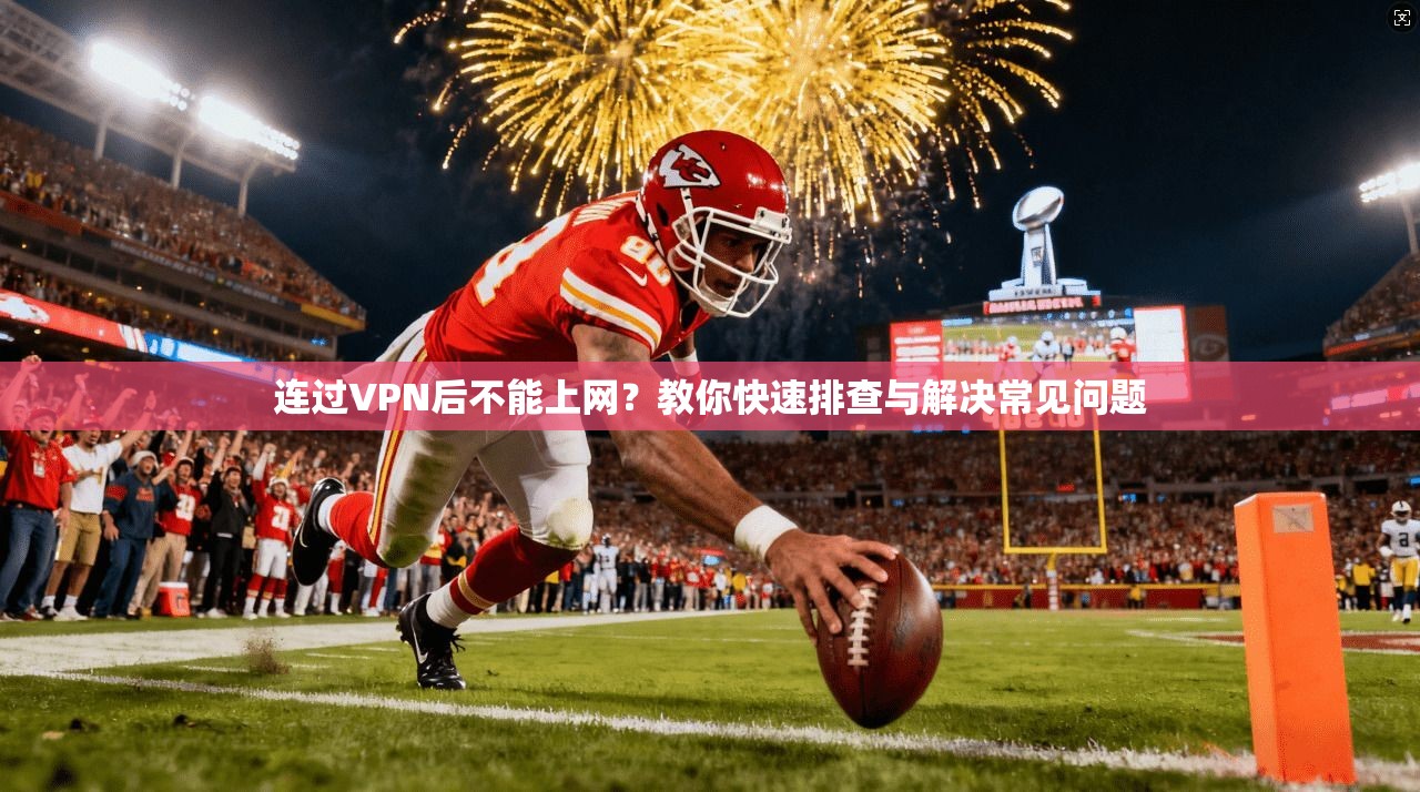 连过VPN后不能上网？教你快速排查与解决常见问题