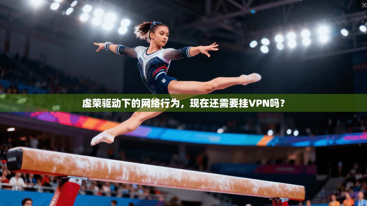虚荣驱动下的网络行为，现在还需要挂VPN吗？