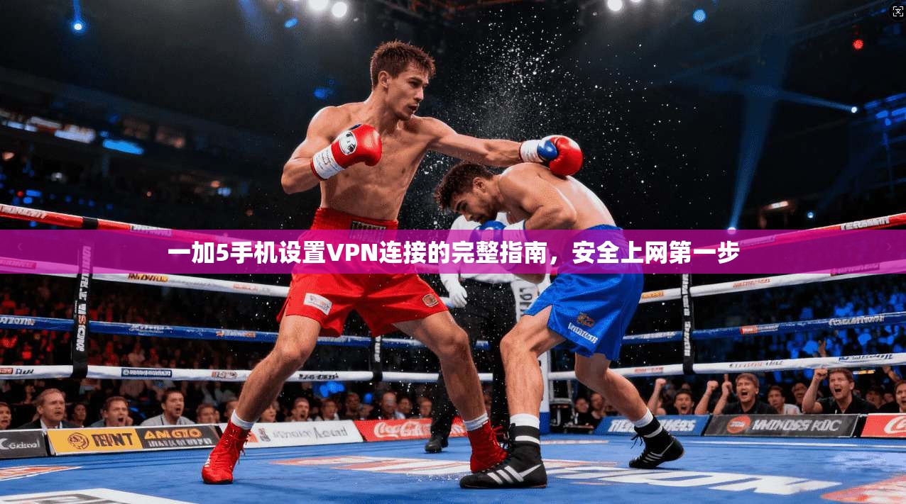 一加5手机设置VPN连接的完整指南，安全上网第一步