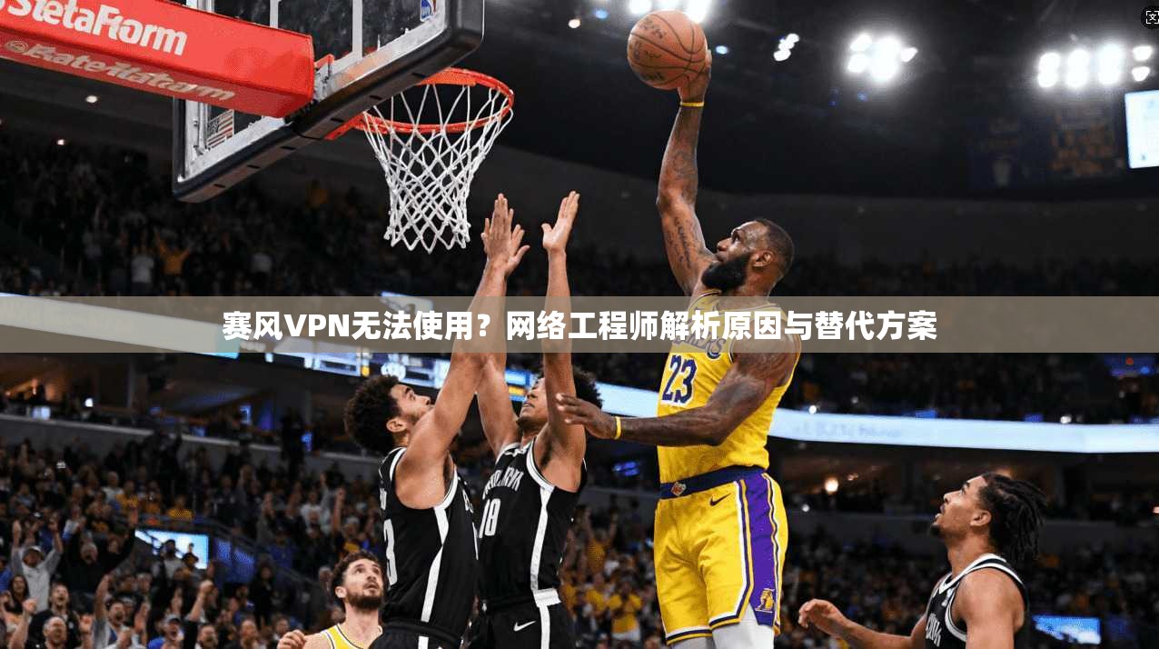 赛风VPN无法使用？网络工程师解析原因与替代方案