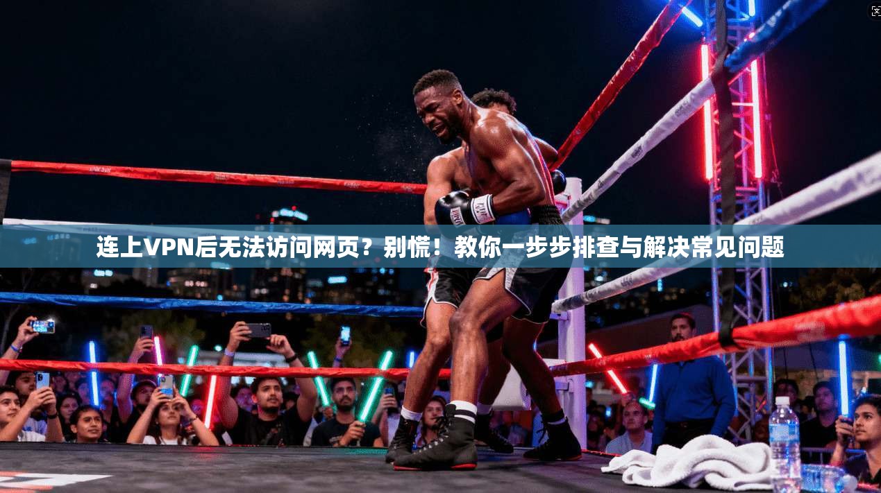 连上VPN后无法访问网页?别慌!教你一步步排查与解决常见问题