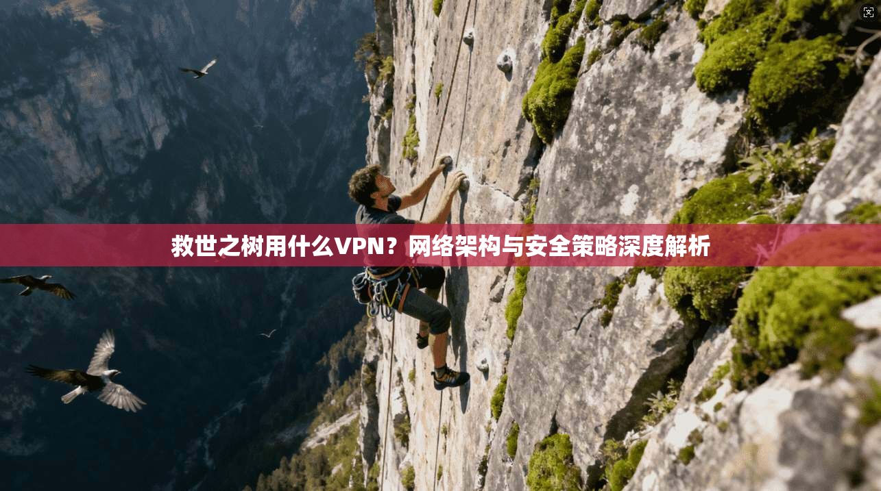 救世之树用什么VPN？网络架构与安全策略深度解析