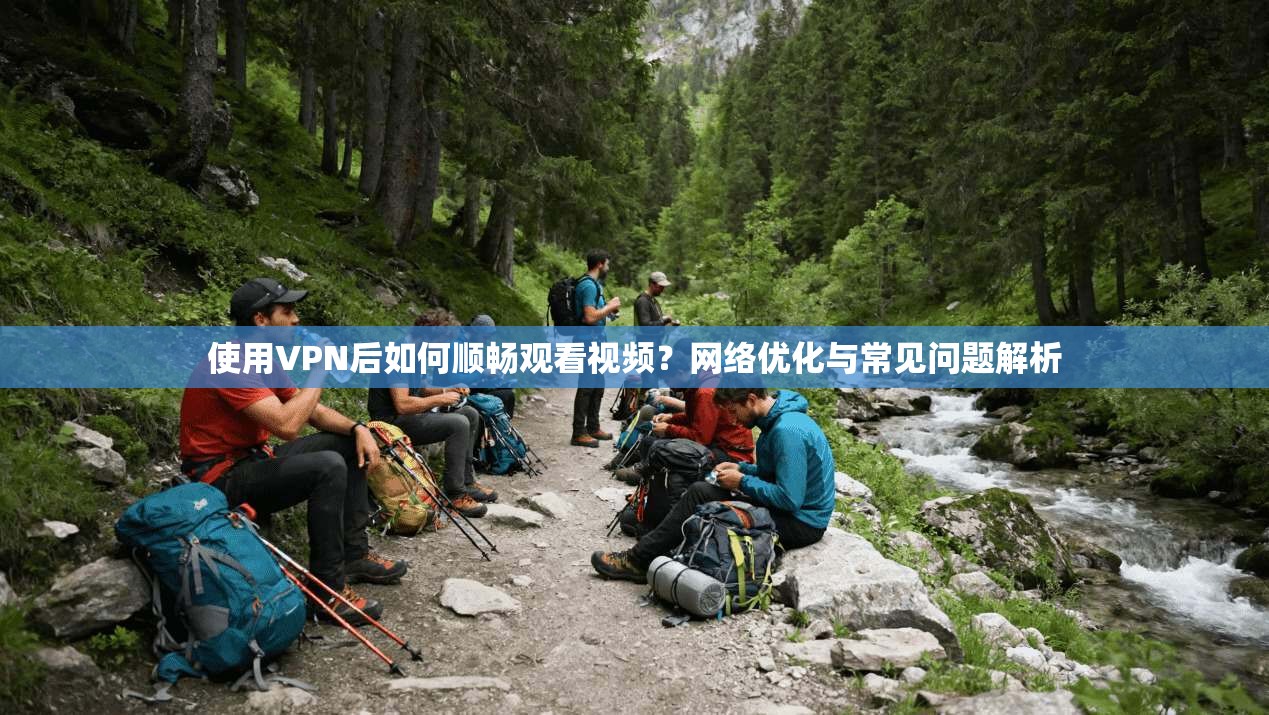 使用VPN后如何顺畅观看视频?网络优化与常见问题解析