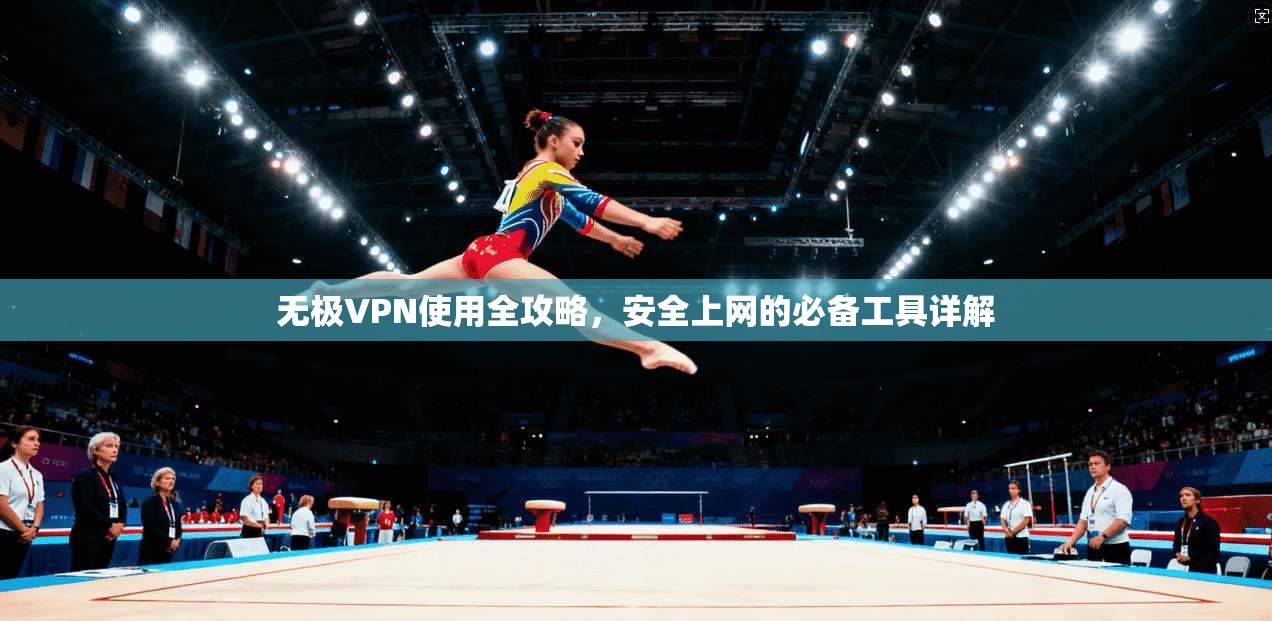 无极VPN使用全攻略，安全上网的必备工具详解