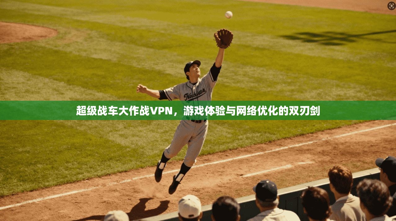 超级战车大作战VPN，游戏体验与网络优化的双刃剑