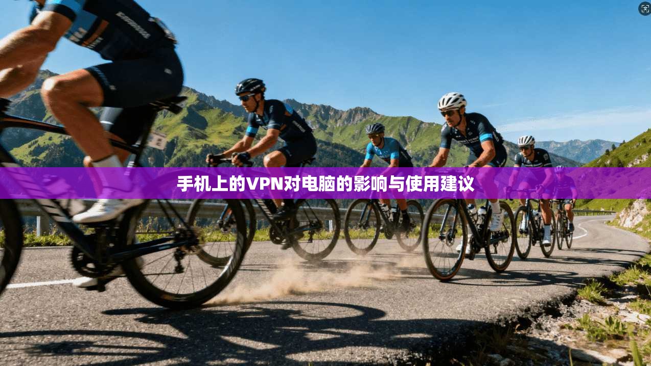 手机上的VPN对电脑的影响与使用建议