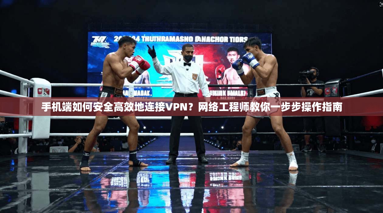 手机端如何安全高效地连接VPN？网络工程师教你一步步操作指南