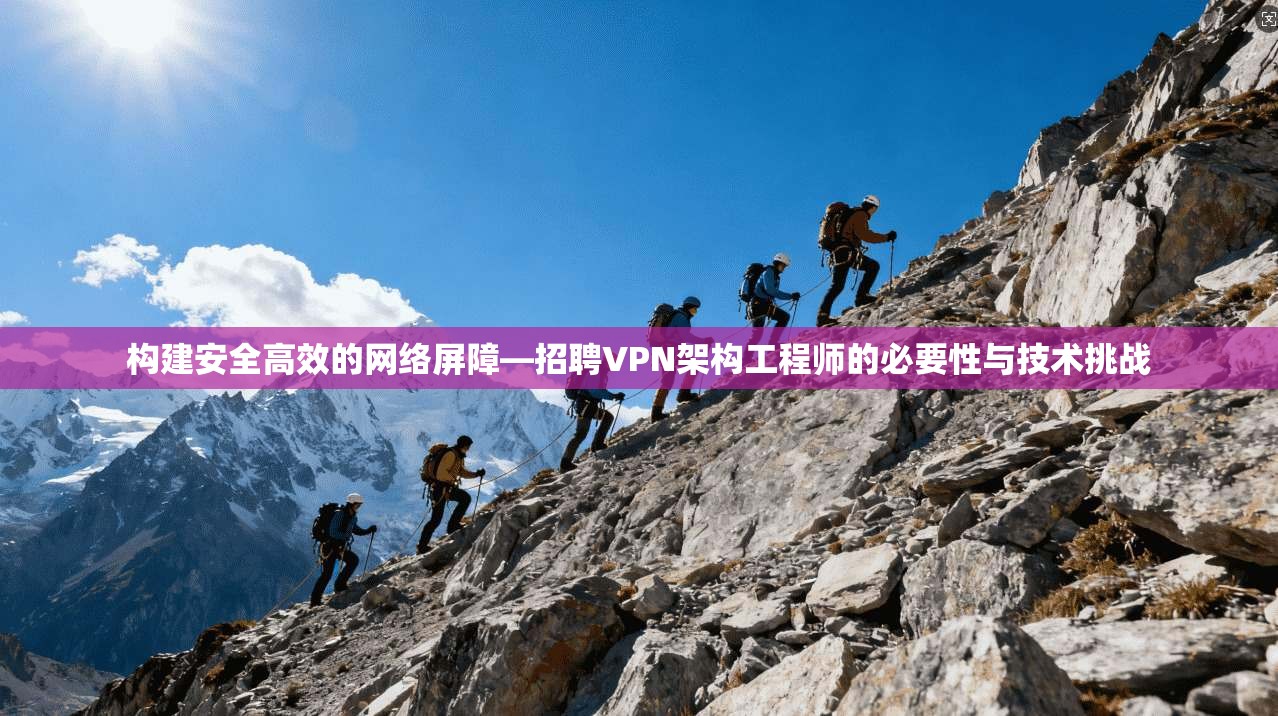 构建安全高效的网络屏障—招聘VPN架构工程师的必要性与技术挑战