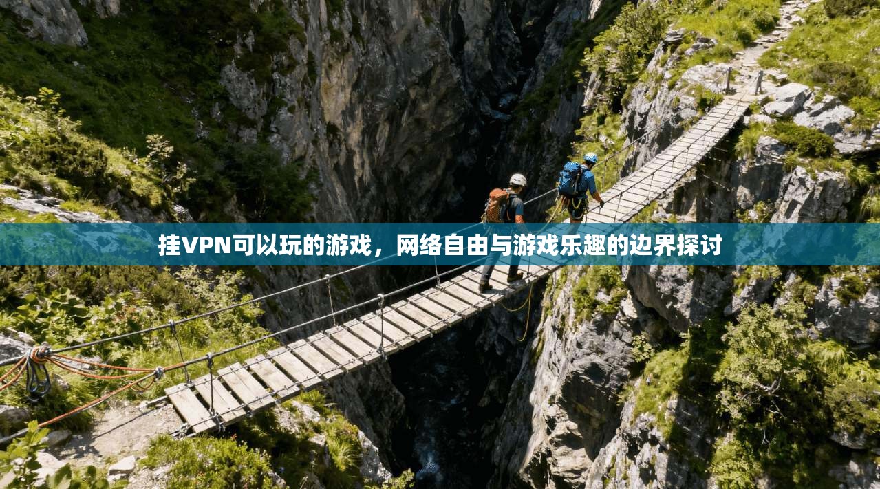 挂VPN可以玩的游戏，网络自由与游戏乐趣的边界探讨