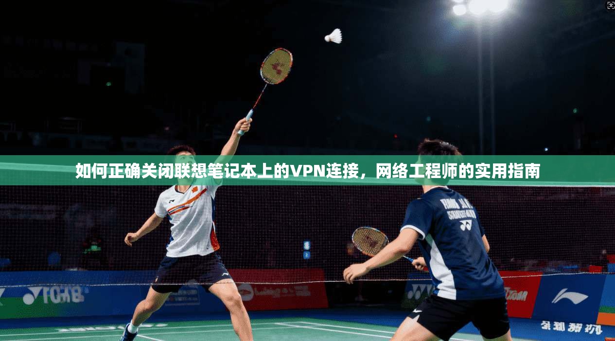 如何正确关闭联想笔记本上的VPN连接，网络工程师的实用指南