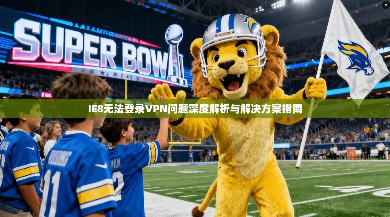 IE8无法登录VPN问题深度解析与解决方案指南