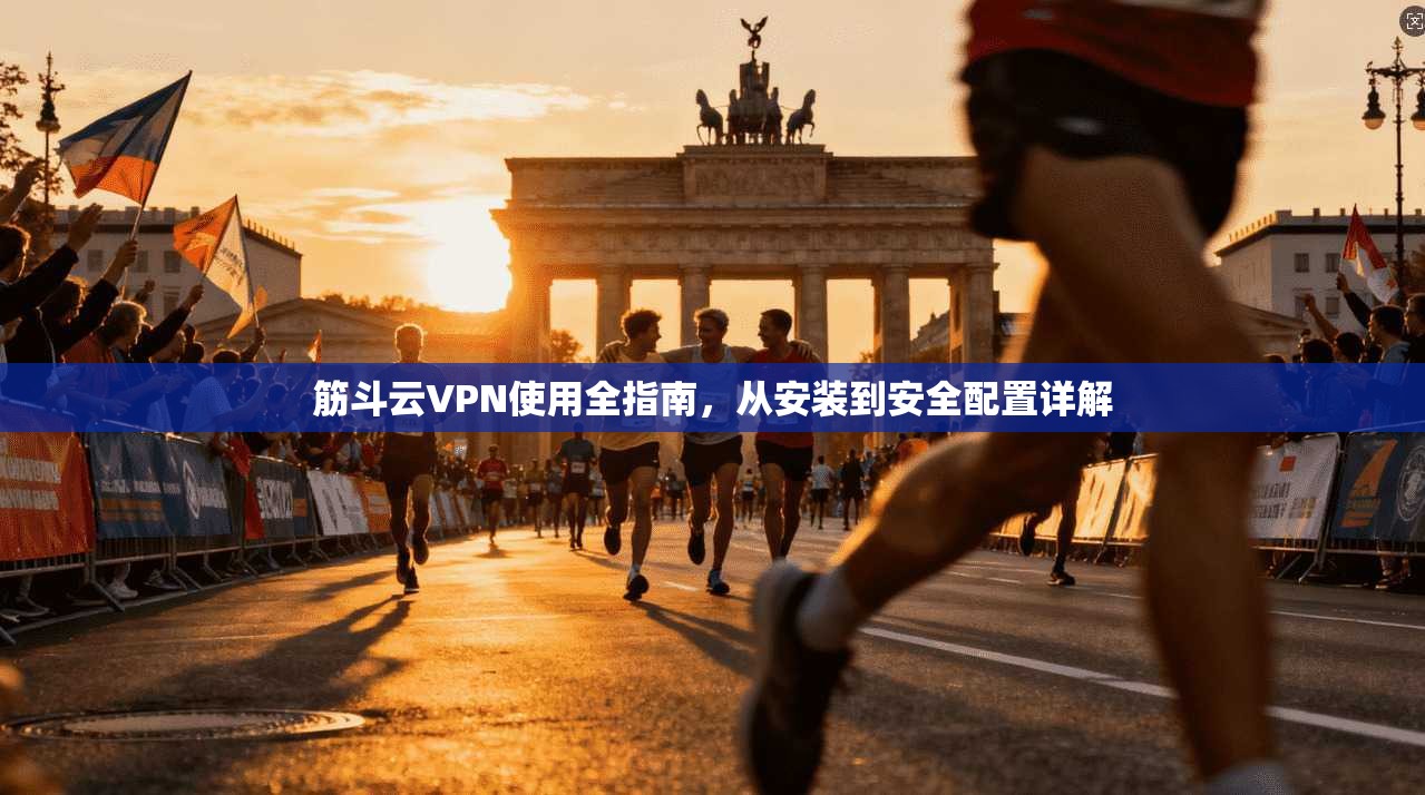 筋斗云VPN使用全指南，从安装到安全配置详解