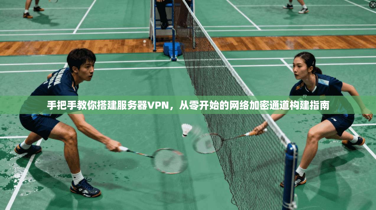 手把手教你搭建服务器VPN，从零开始的网络加密通道构建指南