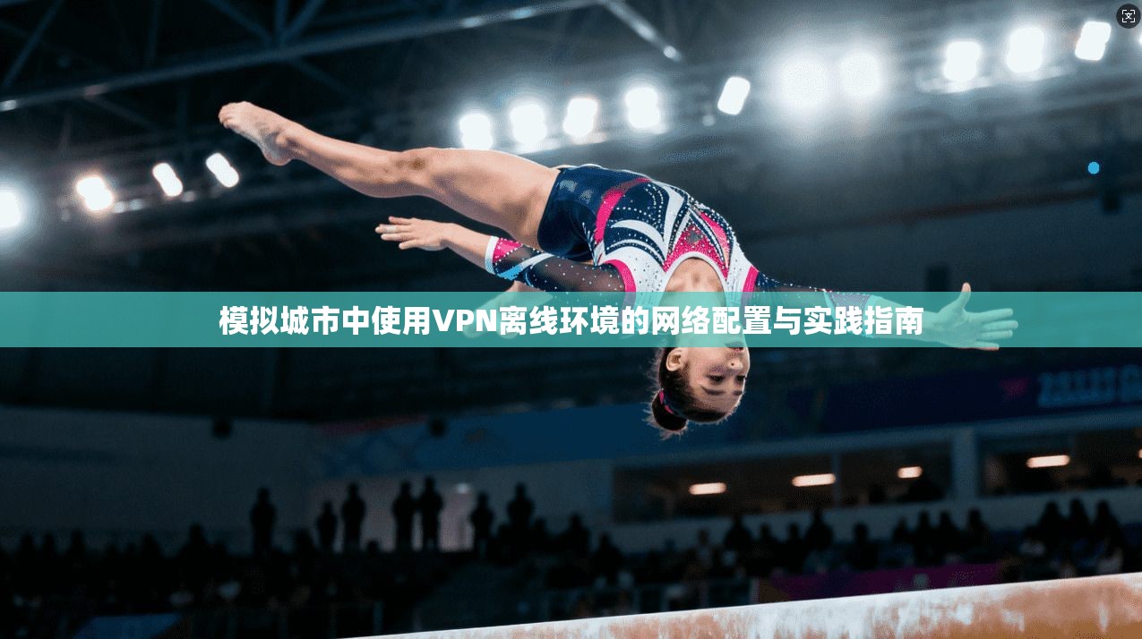模拟城市中使用VPN离线环境的网络配置与实践指南