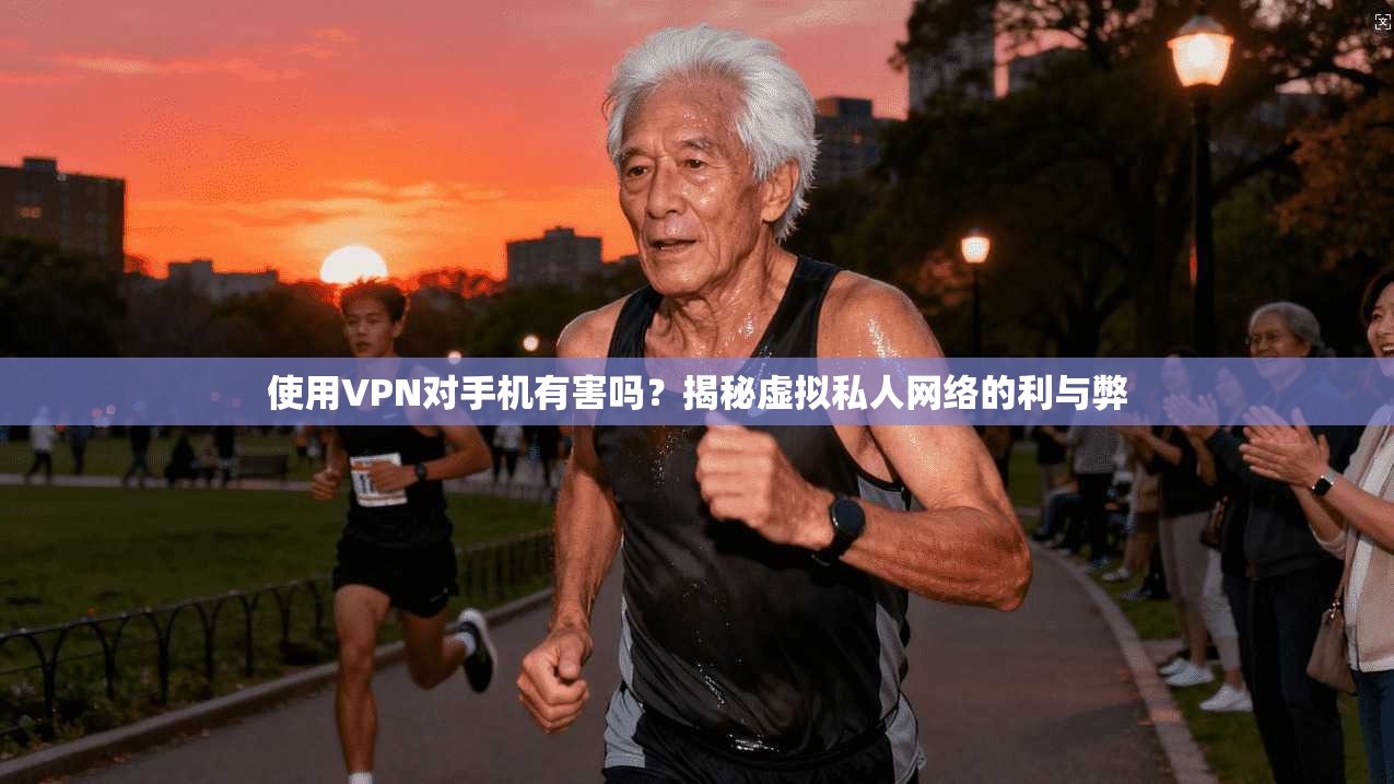 使用VPN对手机有害吗?揭秘虚拟私人网络的利与弊