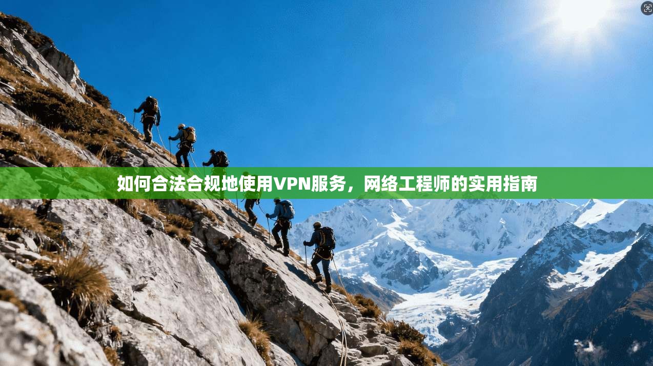 如何合法合规地使用VPN服务，网络工程师的实用指南